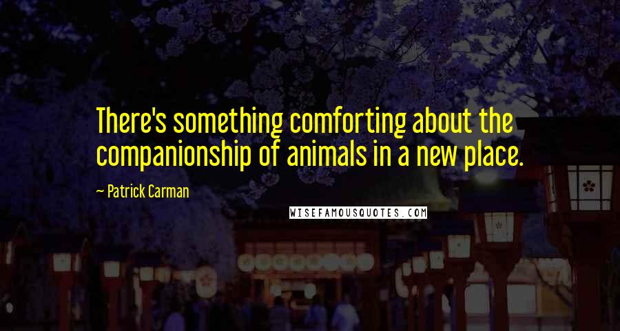 Patrick Carman Quotes: There's something comforting about the companionship of animals in a new place.