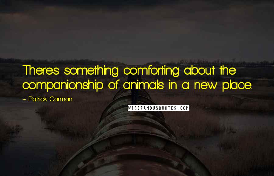 Patrick Carman Quotes: There's something comforting about the companionship of animals in a new place.