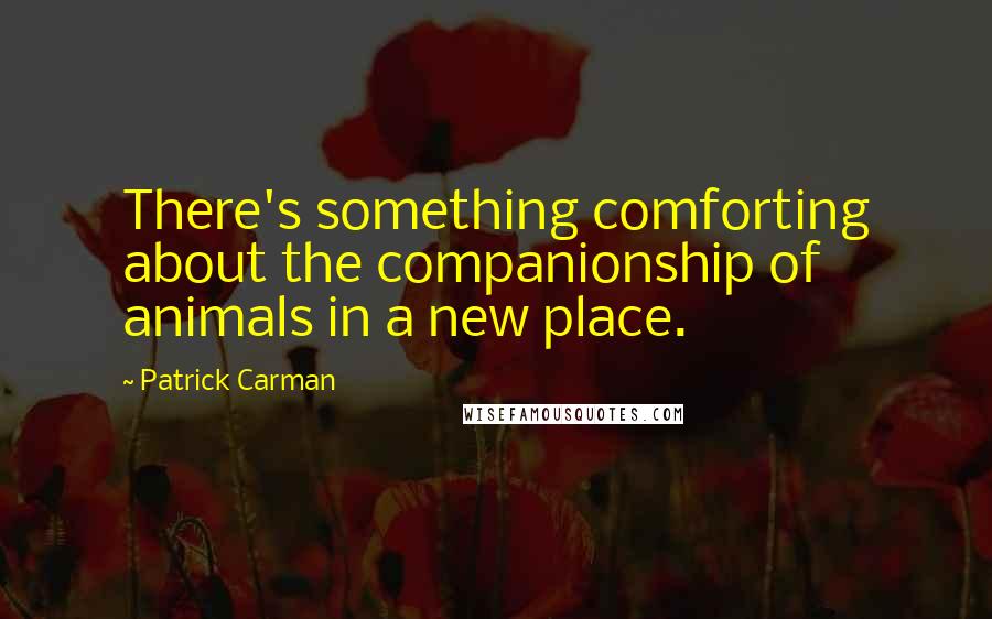 Patrick Carman Quotes: There's something comforting about the companionship of animals in a new place.