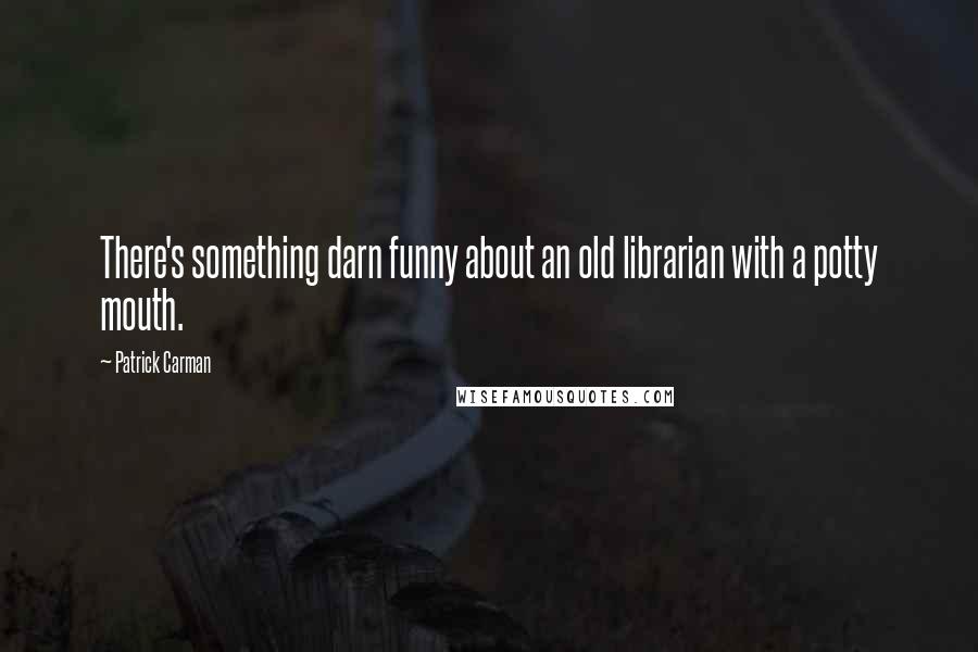 Patrick Carman Quotes: There's something darn funny about an old librarian with a potty mouth.