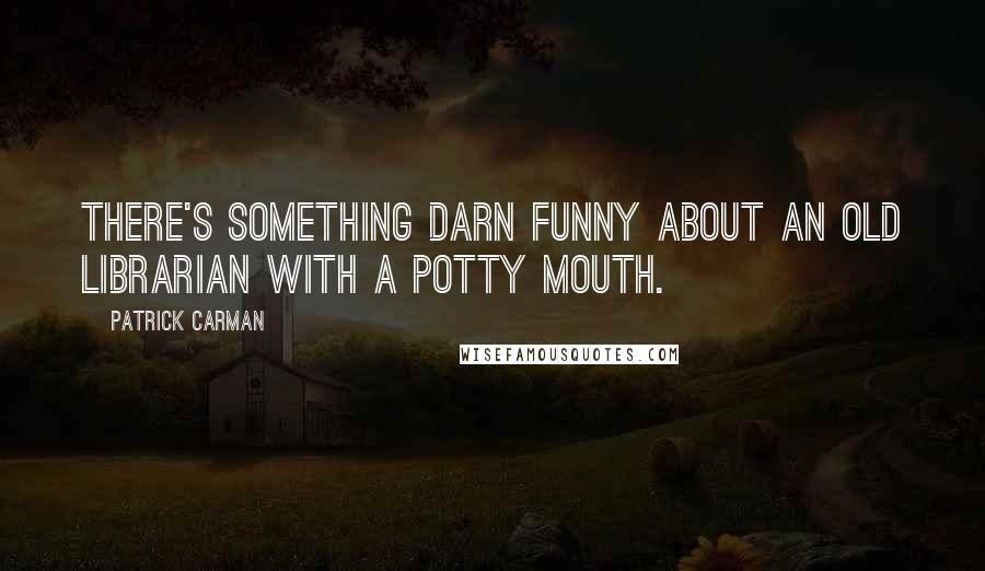 Patrick Carman Quotes: There's something darn funny about an old librarian with a potty mouth.