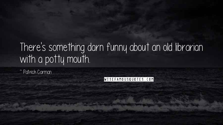 Patrick Carman Quotes: There's something darn funny about an old librarian with a potty mouth.