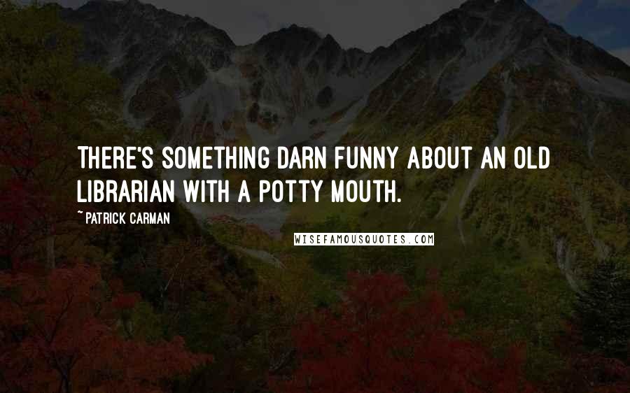 Patrick Carman Quotes: There's something darn funny about an old librarian with a potty mouth.