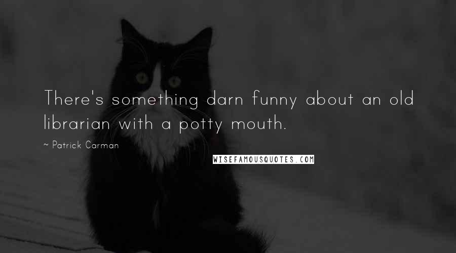 Patrick Carman Quotes: There's something darn funny about an old librarian with a potty mouth.