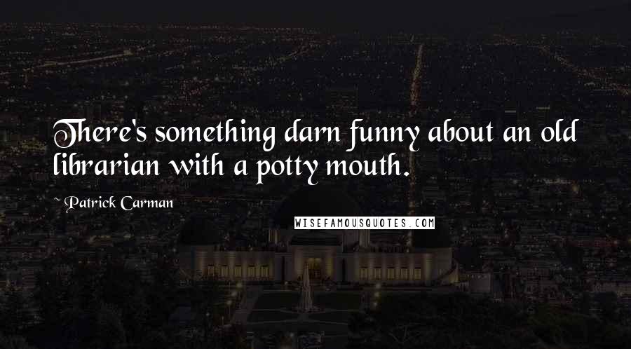 Patrick Carman Quotes: There's something darn funny about an old librarian with a potty mouth.