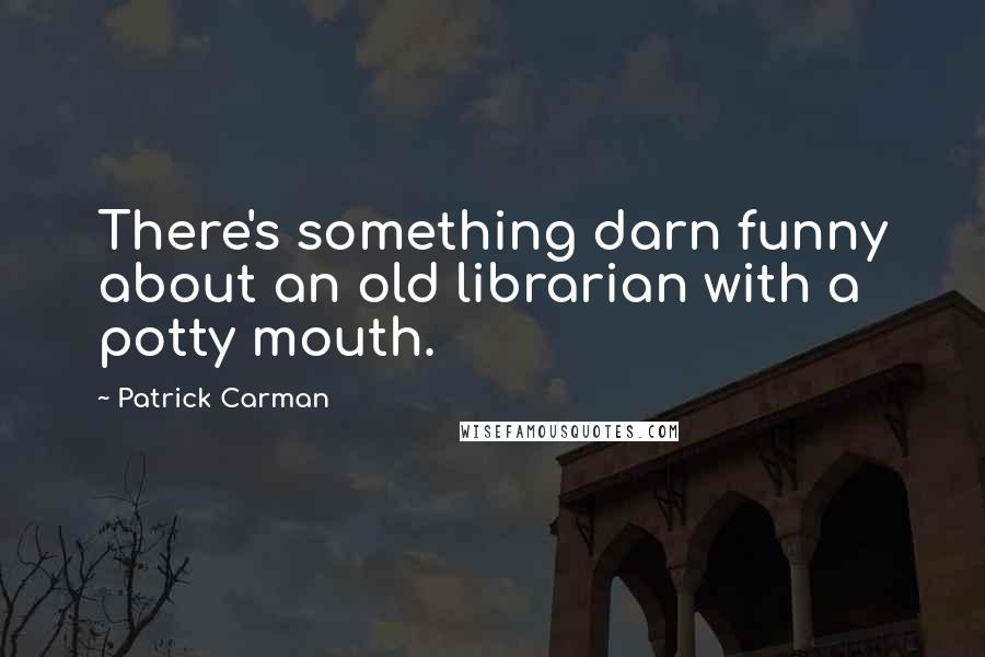 Patrick Carman Quotes: There's something darn funny about an old librarian with a potty mouth.