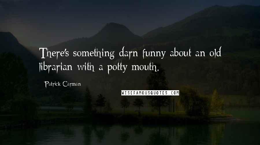 Patrick Carman Quotes: There's something darn funny about an old librarian with a potty mouth.