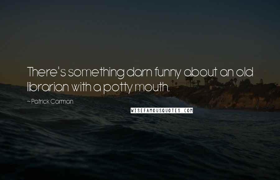 Patrick Carman Quotes: There's something darn funny about an old librarian with a potty mouth.