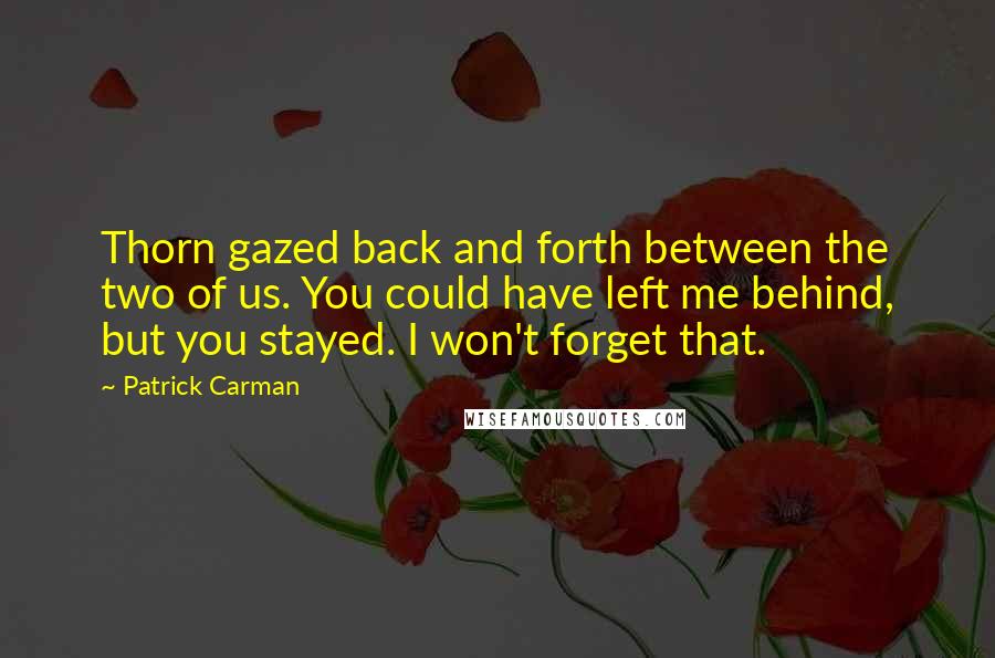 Patrick Carman Quotes: Thorn gazed back and forth between the two of us. You could have left me behind, but you stayed. I won't forget that.