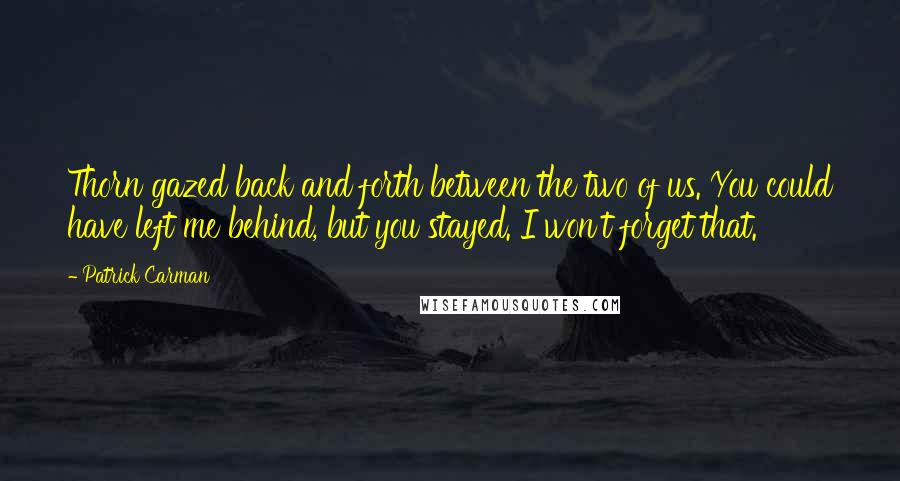 Patrick Carman Quotes: Thorn gazed back and forth between the two of us. You could have left me behind, but you stayed. I won't forget that.