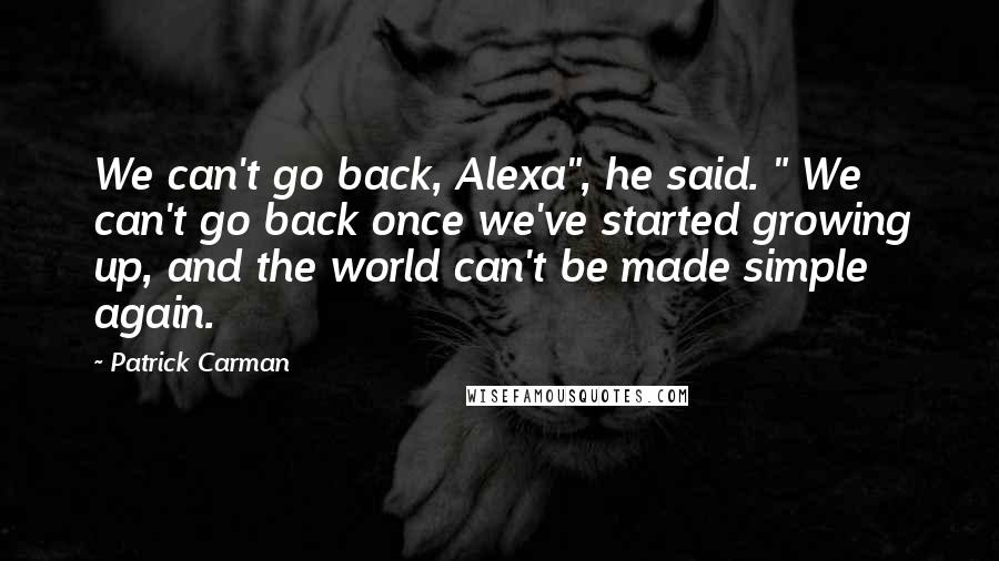 Patrick Carman Quotes: We can't go back, Alexa", he said. " We can't go back once we've started growing up, and the world can't be made simple again.