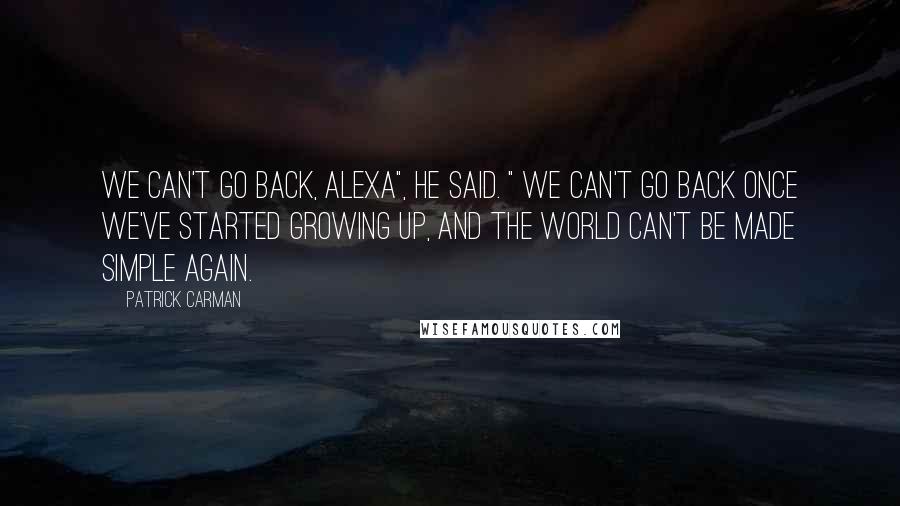 Patrick Carman Quotes: We can't go back, Alexa", he said. " We can't go back once we've started growing up, and the world can't be made simple again.