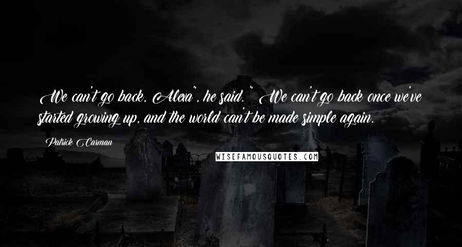 Patrick Carman Quotes: We can't go back, Alexa", he said. " We can't go back once we've started growing up, and the world can't be made simple again.