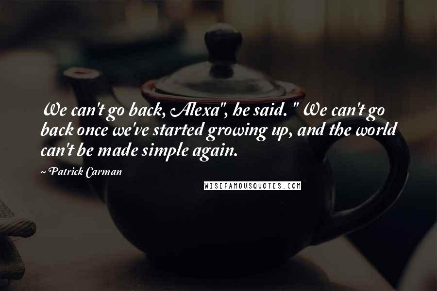 Patrick Carman Quotes: We can't go back, Alexa", he said. " We can't go back once we've started growing up, and the world can't be made simple again.