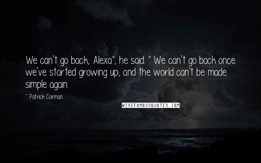 Patrick Carman Quotes: We can't go back, Alexa", he said. " We can't go back once we've started growing up, and the world can't be made simple again.