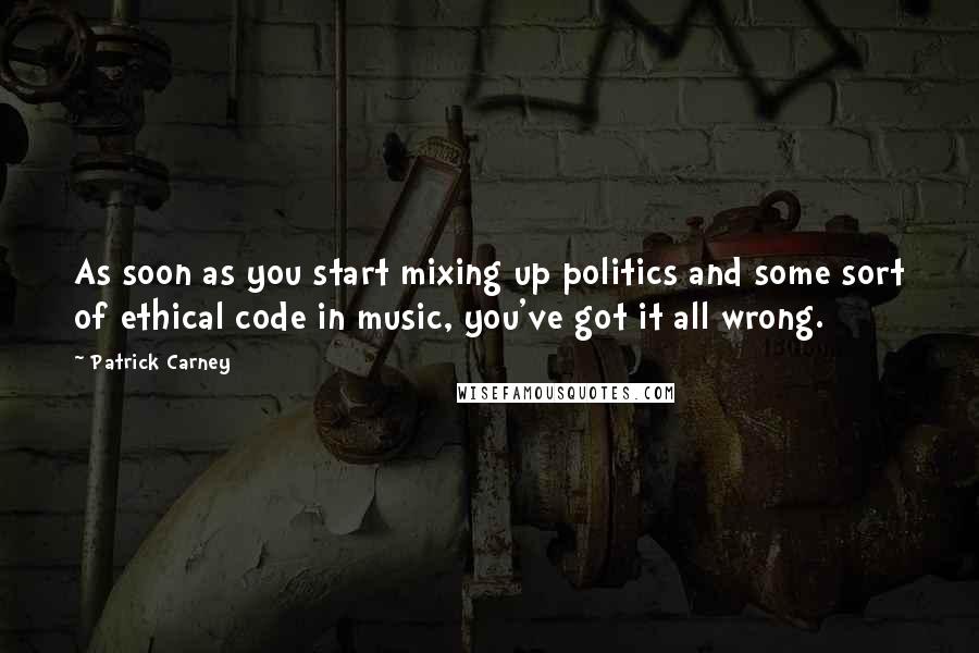 Patrick Carney Quotes: As soon as you start mixing up politics and some sort of ethical code in music, you've got it all wrong.
