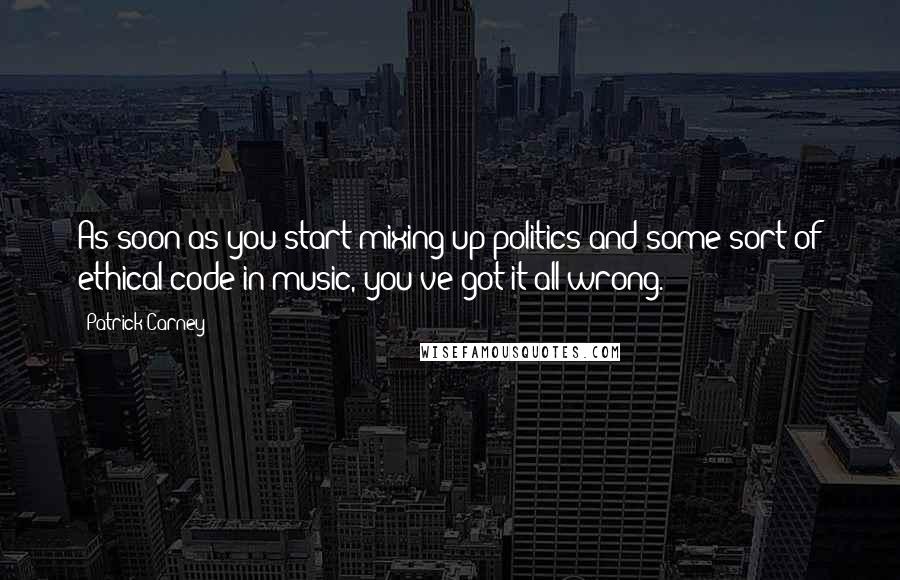 Patrick Carney Quotes: As soon as you start mixing up politics and some sort of ethical code in music, you've got it all wrong.