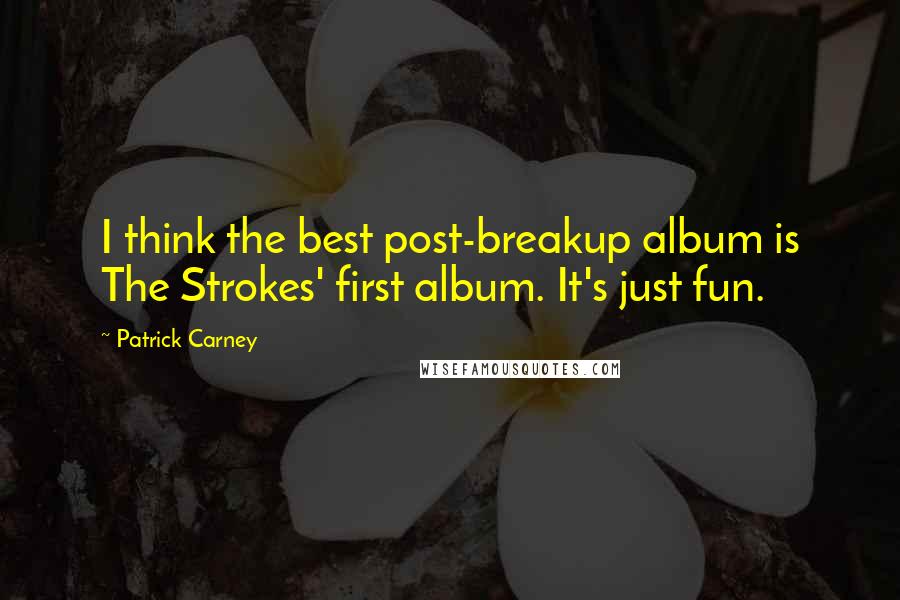 Patrick Carney Quotes: I think the best post-breakup album is The Strokes' first album. It's just fun.