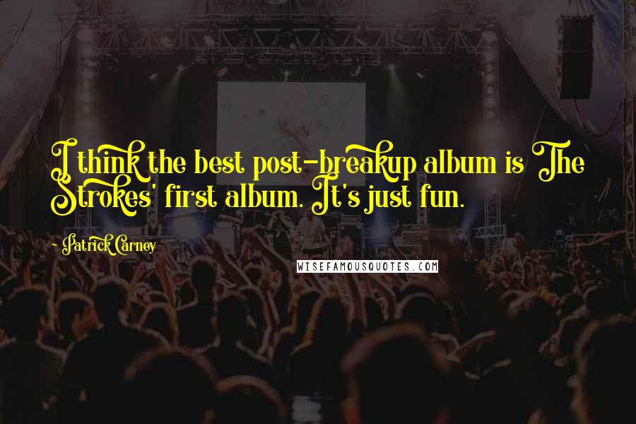 Patrick Carney Quotes: I think the best post-breakup album is The Strokes' first album. It's just fun.