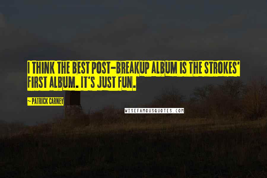 Patrick Carney Quotes: I think the best post-breakup album is The Strokes' first album. It's just fun.