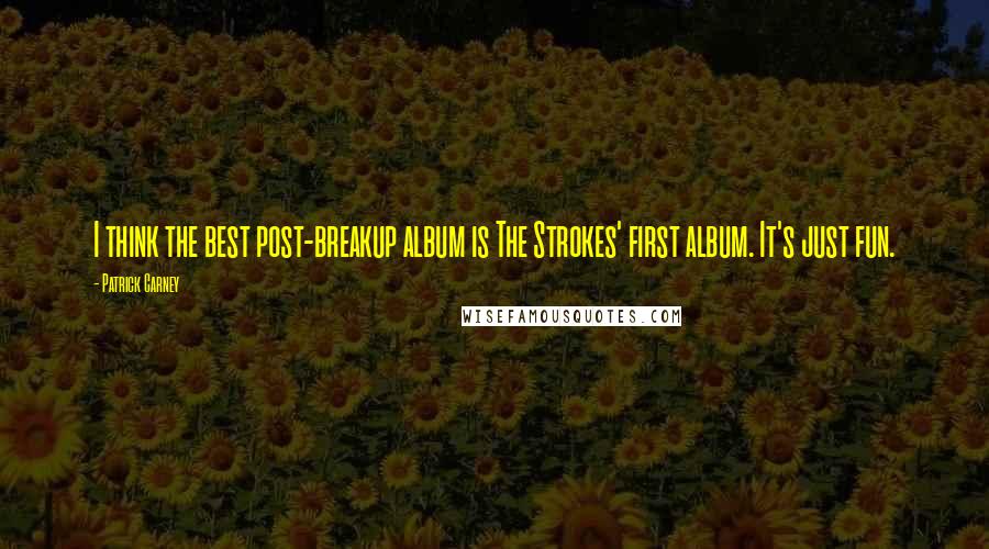 Patrick Carney Quotes: I think the best post-breakup album is The Strokes' first album. It's just fun.