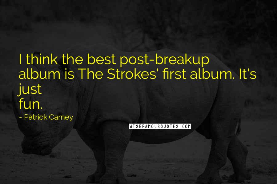 Patrick Carney Quotes: I think the best post-breakup album is The Strokes' first album. It's just fun.