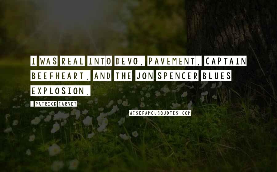 Patrick Carney Quotes: I was real into Devo, Pavement, Captain Beefheart, and the Jon Spencer Blues Explosion.