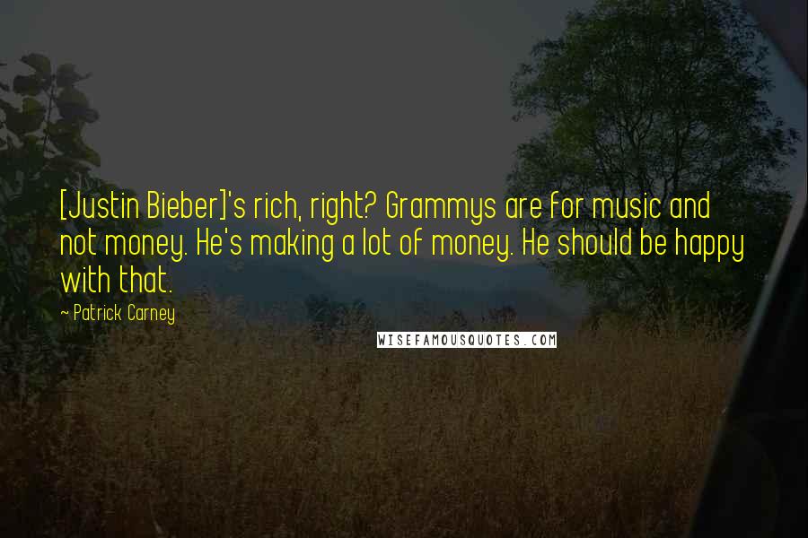 Patrick Carney Quotes: [Justin Bieber]'s rich, right? Grammys are for music and not money. He's making a lot of money. He should be happy with that.