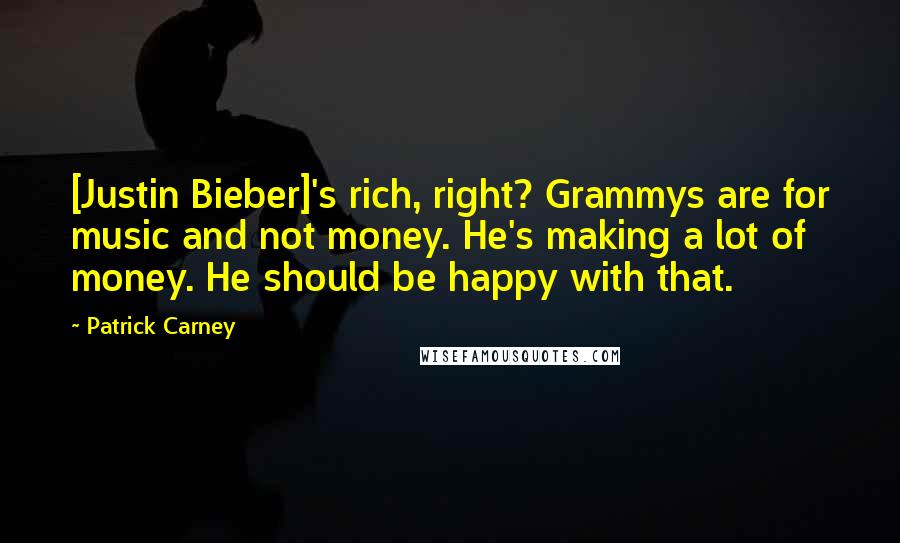 Patrick Carney Quotes: [Justin Bieber]'s rich, right? Grammys are for music and not money. He's making a lot of money. He should be happy with that.