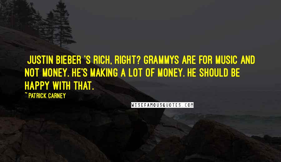 Patrick Carney Quotes: [Justin Bieber]'s rich, right? Grammys are for music and not money. He's making a lot of money. He should be happy with that.