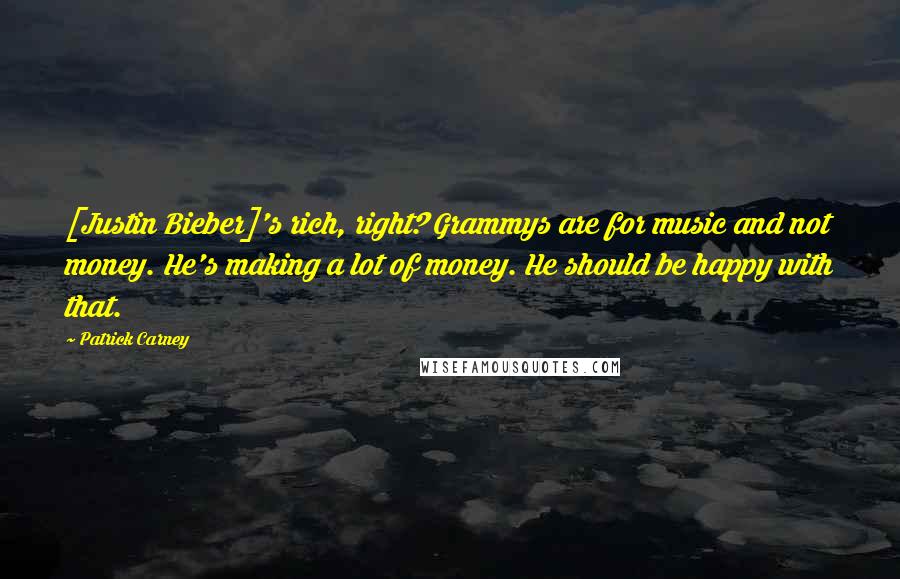 Patrick Carney Quotes: [Justin Bieber]'s rich, right? Grammys are for music and not money. He's making a lot of money. He should be happy with that.