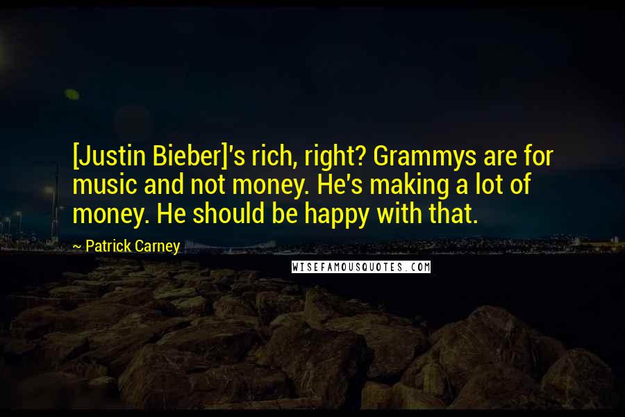 Patrick Carney Quotes: [Justin Bieber]'s rich, right? Grammys are for music and not money. He's making a lot of money. He should be happy with that.