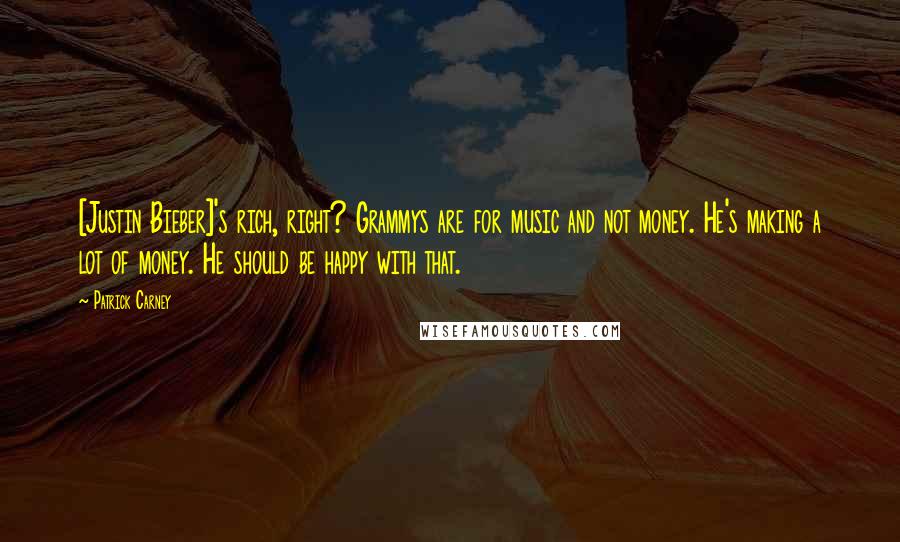 Patrick Carney Quotes: [Justin Bieber]'s rich, right? Grammys are for music and not money. He's making a lot of money. He should be happy with that.