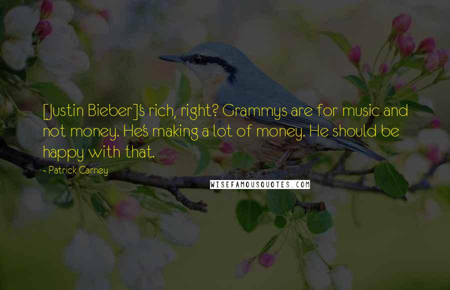 Patrick Carney Quotes: [Justin Bieber]'s rich, right? Grammys are for music and not money. He's making a lot of money. He should be happy with that.