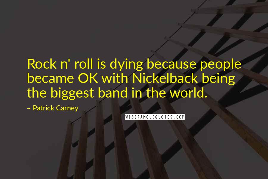 Patrick Carney Quotes: Rock n' roll is dying because people became OK with Nickelback being the biggest band in the world.