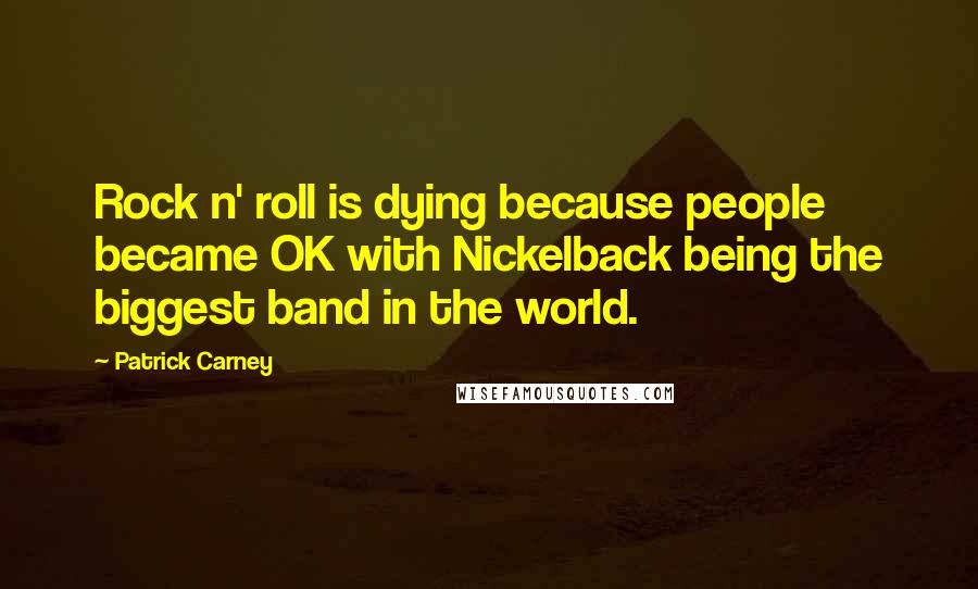 Patrick Carney Quotes: Rock n' roll is dying because people became OK with Nickelback being the biggest band in the world.