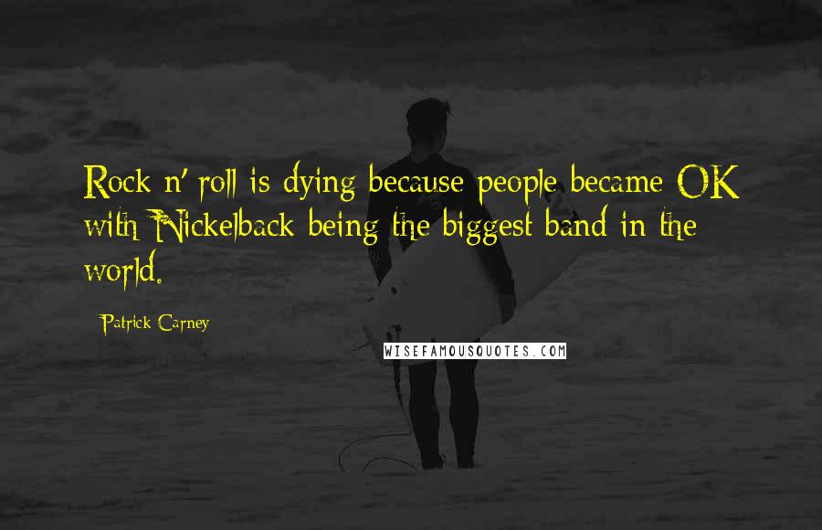 Patrick Carney Quotes: Rock n' roll is dying because people became OK with Nickelback being the biggest band in the world.