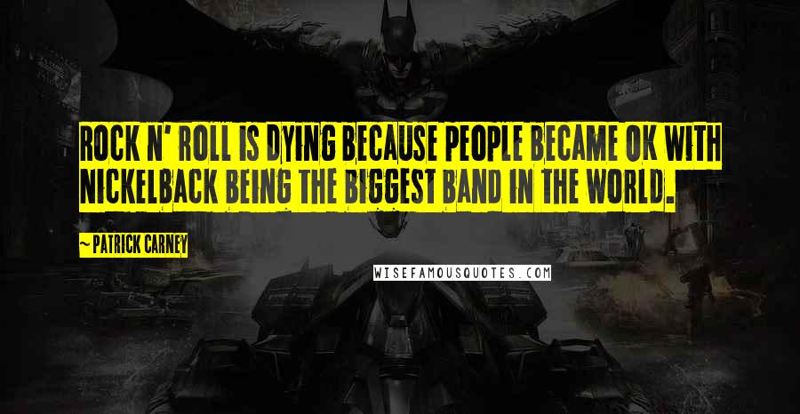 Patrick Carney Quotes: Rock n' roll is dying because people became OK with Nickelback being the biggest band in the world.