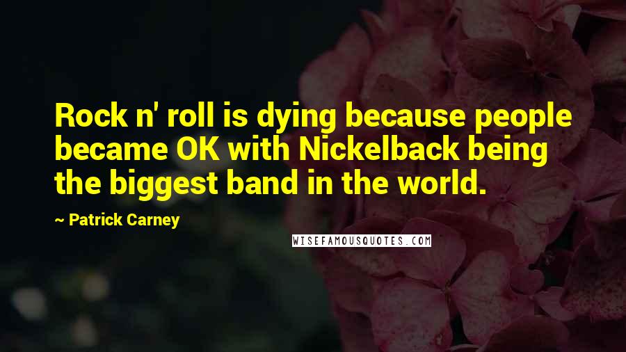 Patrick Carney Quotes: Rock n' roll is dying because people became OK with Nickelback being the biggest band in the world.