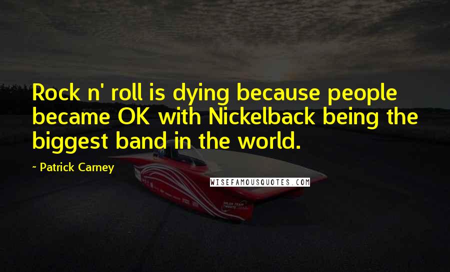 Patrick Carney Quotes: Rock n' roll is dying because people became OK with Nickelback being the biggest band in the world.