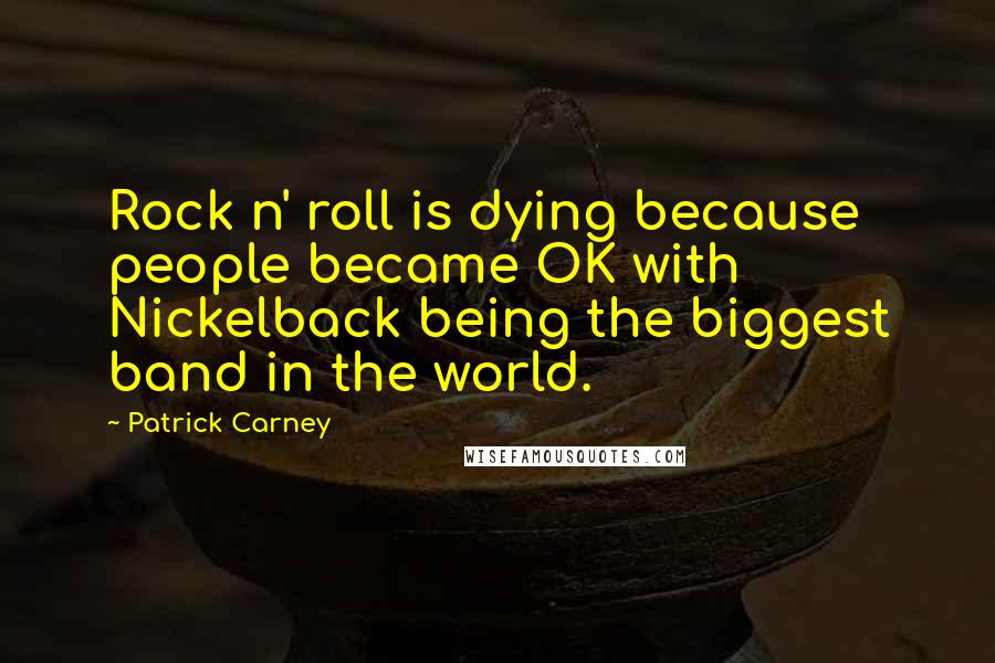 Patrick Carney Quotes: Rock n' roll is dying because people became OK with Nickelback being the biggest band in the world.