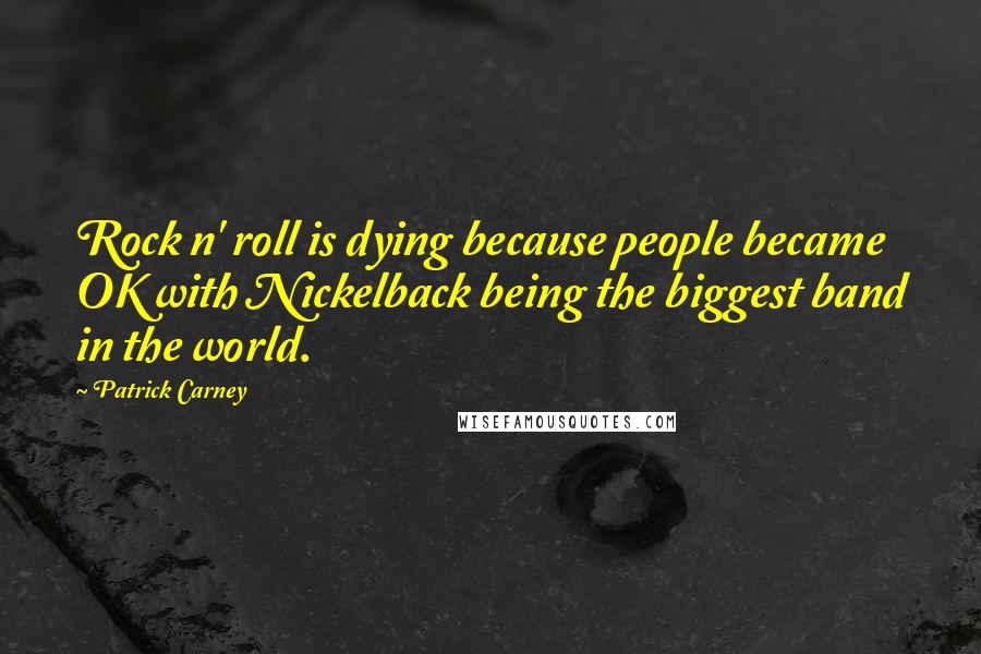 Patrick Carney Quotes: Rock n' roll is dying because people became OK with Nickelback being the biggest band in the world.