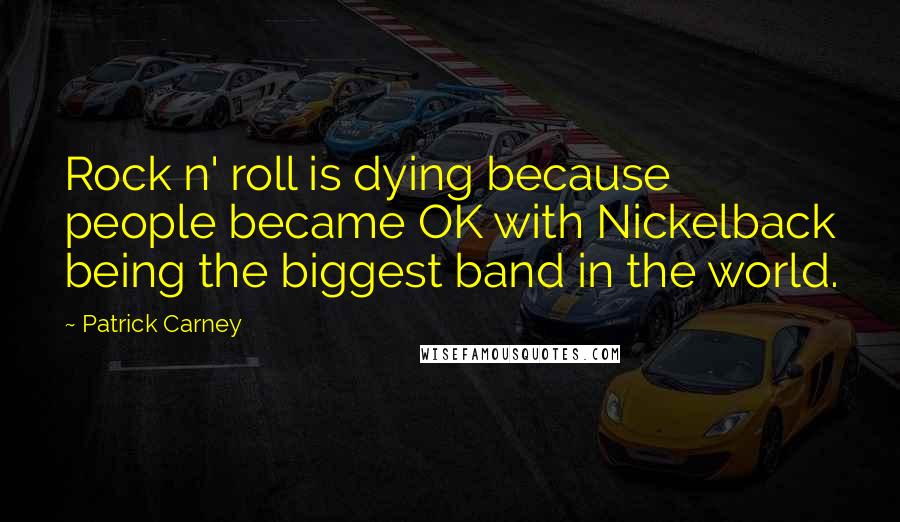 Patrick Carney Quotes: Rock n' roll is dying because people became OK with Nickelback being the biggest band in the world.