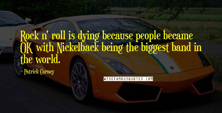 Patrick Carney Quotes: Rock n' roll is dying because people became OK with Nickelback being the biggest band in the world.