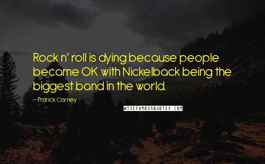 Patrick Carney Quotes: Rock n' roll is dying because people became OK with Nickelback being the biggest band in the world.