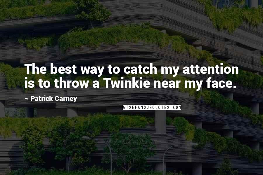 Patrick Carney Quotes: The best way to catch my attention is to throw a Twinkie near my face.