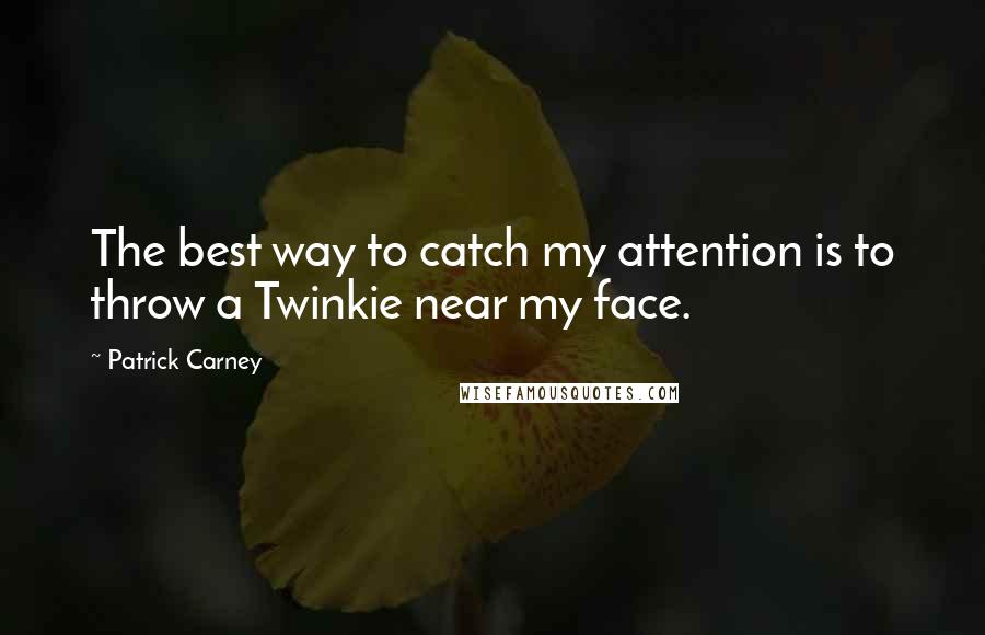 Patrick Carney Quotes: The best way to catch my attention is to throw a Twinkie near my face.