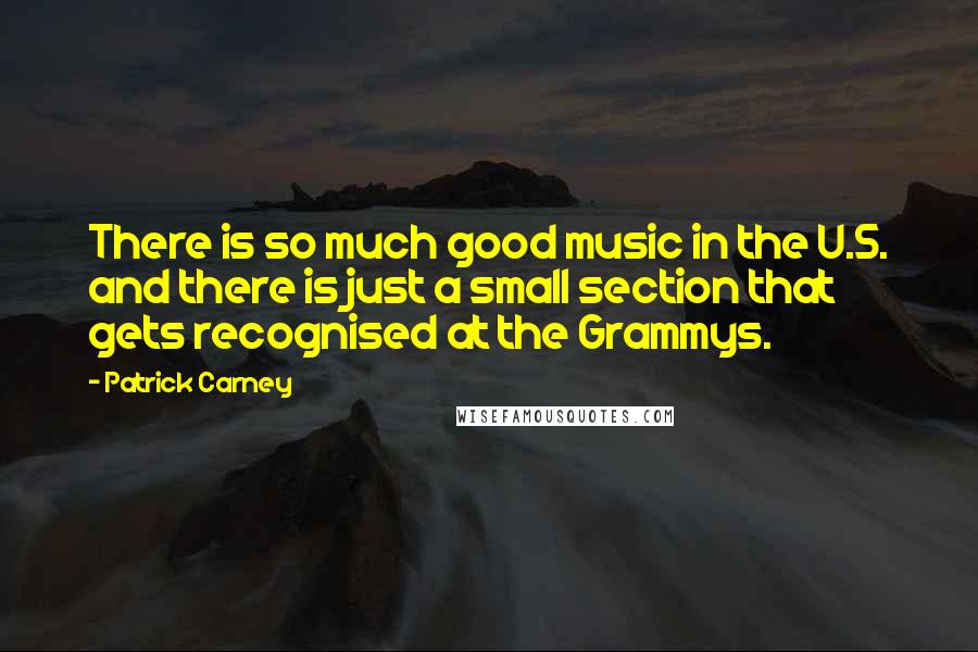 Patrick Carney Quotes: There is so much good music in the U.S. and there is just a small section that gets recognised at the Grammys.