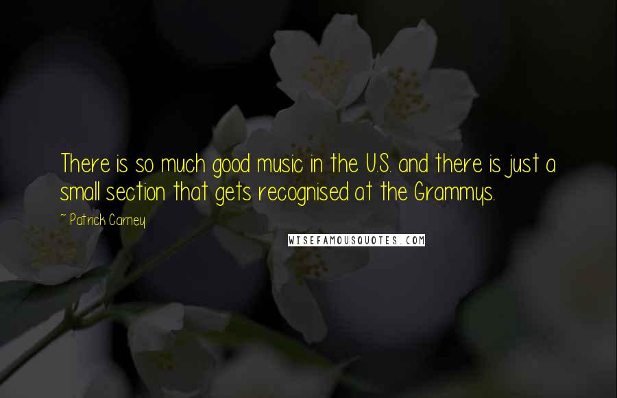 Patrick Carney Quotes: There is so much good music in the U.S. and there is just a small section that gets recognised at the Grammys.