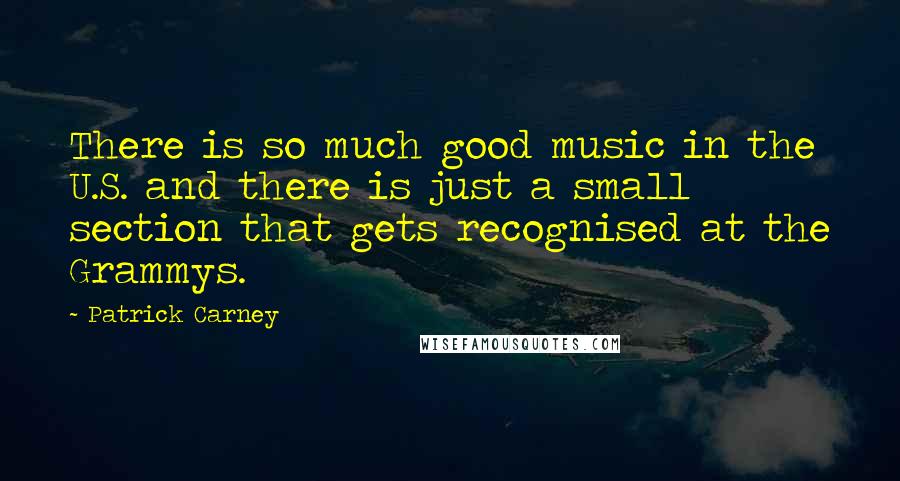 Patrick Carney Quotes: There is so much good music in the U.S. and there is just a small section that gets recognised at the Grammys.